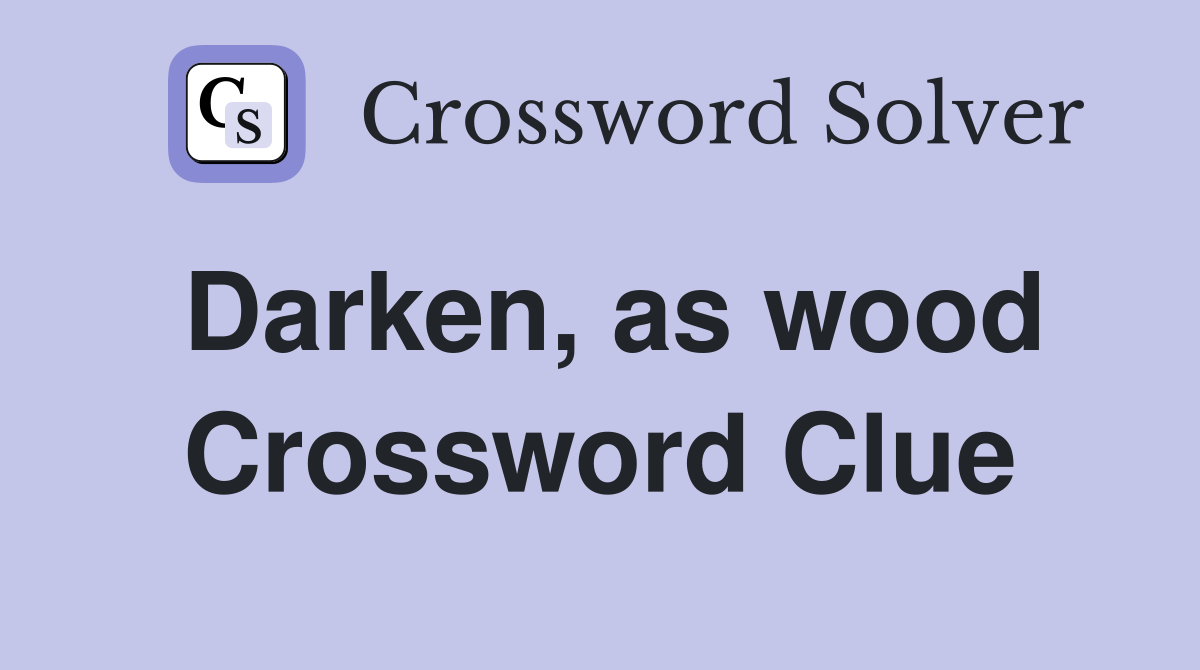 Darken, as wood Crossword Clue Answers Crossword Solver